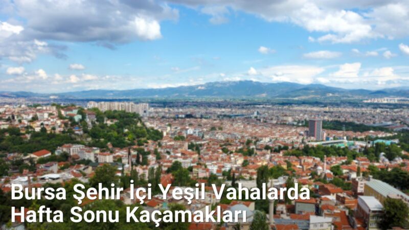 Bursa Şehir İçi Yeşil Vahalarda Hafta Sonu Kaçamakları - bursadoga.net.tc